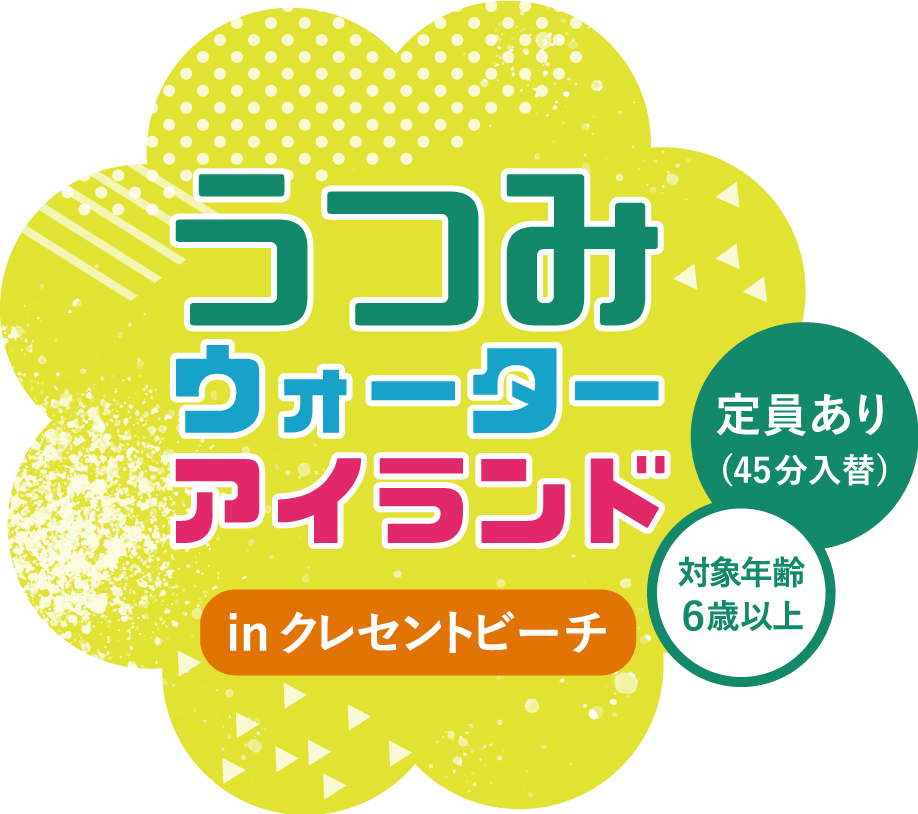 うつみウォーターアイランドinクレセントビーチ 定員あり(45分入替)対象年齢6歳以上